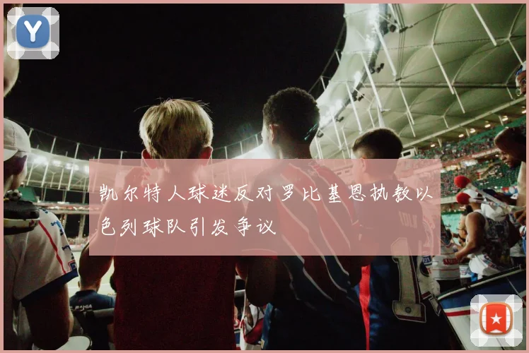 凯尔特人球迷反对罗比基恩执教以色列球队引发争议