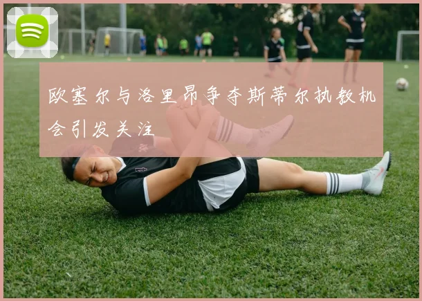 欧塞尔与洛里昂争夺斯蒂尔执教机会引发关注