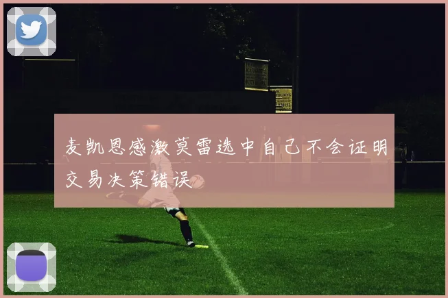 麦凯恩感激莫雷选中自己不会证明交易决策错误